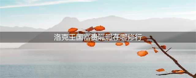 洛克王国国富贵呱呱修炼位置解析