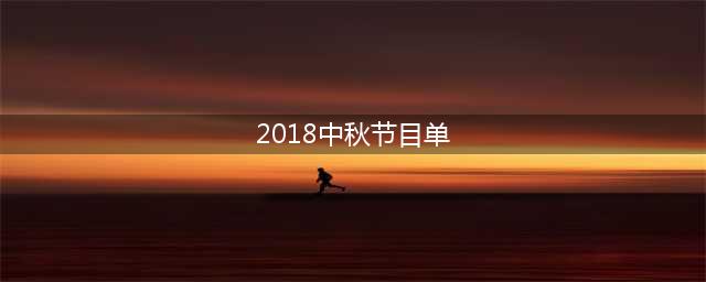 2018中秋晚会最全节目单来啦，你想看哪个台？(2018中秋节目单)