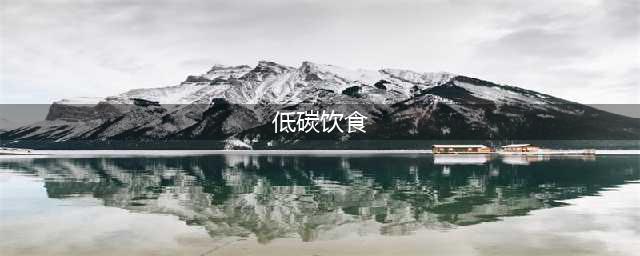 一文搞懂：生酮饮食、地中海饮食……6种流行的低碳饮食法(低碳饮食)