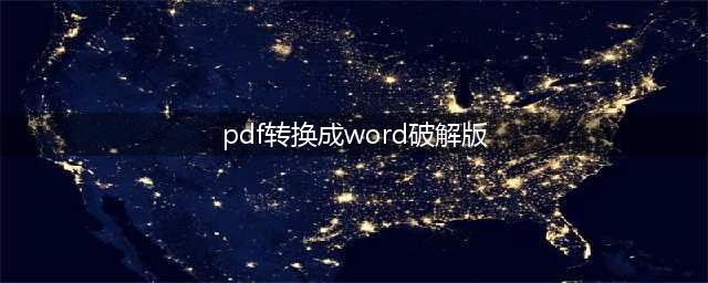 pdf转换成word转换器 破解版(pdf转换成word破解版)