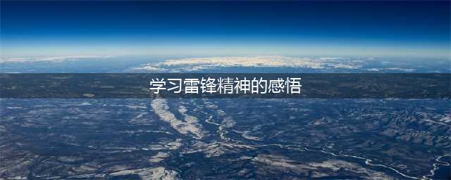 学习雷锋语录，感悟雷锋精神(学习雷锋精神的感悟)