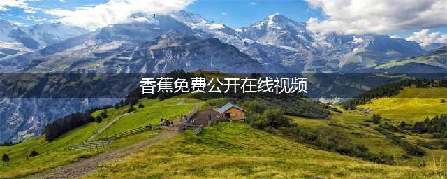 【香蕉视频】一站式高清资源平台 - 畅享免费观影乐趣(香蕉免费公开在线视频)