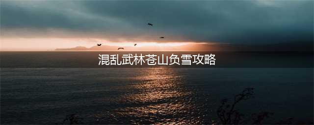 混乱武林苍山负雪怎么玩 苍山负雪萌新攻略技巧汇总