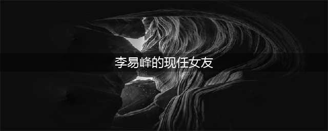 36岁李易峰近况曝光，搂抱美女疑有新恋情，女方高调表白疑官宣(李易峰的现任女友)