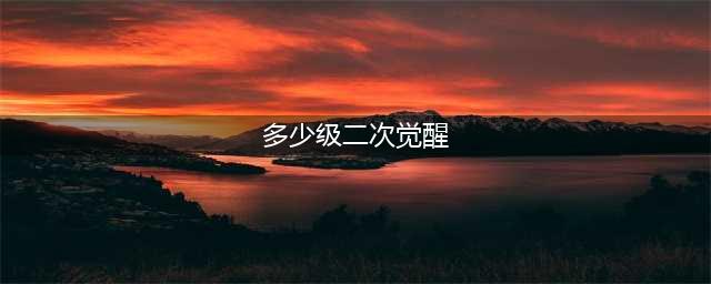 《dnf》多少级可以二觉 二觉等级介绍(多少级二次觉醒)