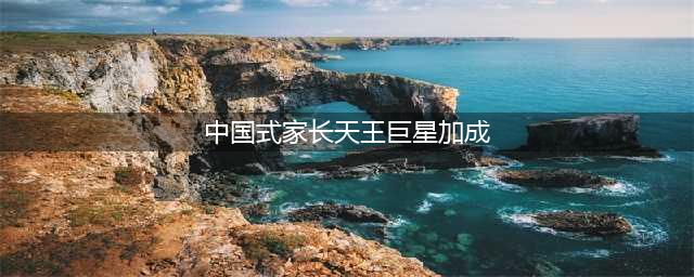 中国式家长天王巨星全阶段达成方法详解(中国式家长天王巨星加成)