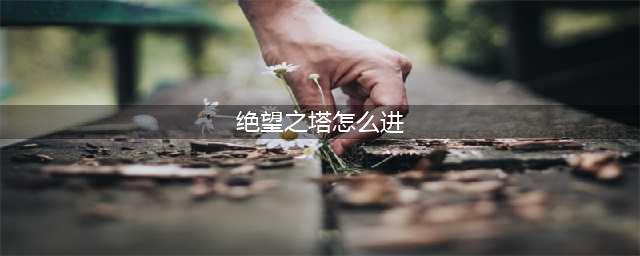 《DNF》绝望之塔在哪 绝望之塔位置分享(绝望之塔怎么进)