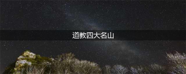 中国四大道教名山，供奉着四尊大神，你都知道吗？(道教四大名山)