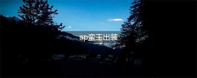 《英雄联盟》ap蛮王出装顺序是什么 ap蛮王出装顺序介绍(ap蛮王出装)