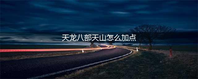 《天龙八部》天山怎么加点 天山加点方法分享(天龙八部天山怎么加点)