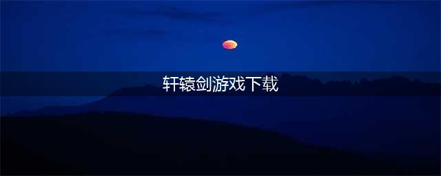 轩辕剑单机游戏系列有哪些推荐2022 轩辕剑系列手游下载合集(轩辕剑游戏下载)