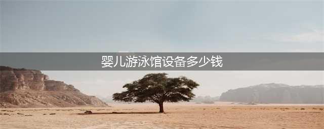 婴儿游泳馆的设备价格是多少？(婴儿游泳馆设备多少钱)