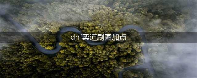 《DNF》男柔道110级刷图加点详解(dnf柔道刷图加点)