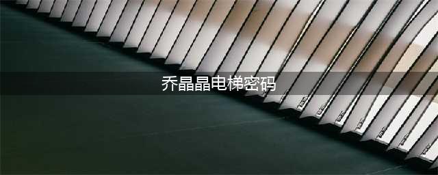 《王者荣耀》乔晶晶最好成绩电梯密码答案一览 乔晶晶最好成绩电梯密码是什么