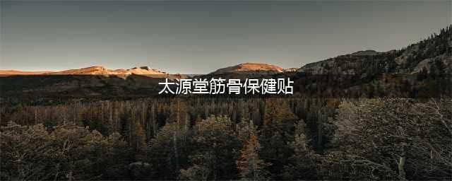 太源堂筋骨保健贴——贴疼痛的克星!(太源堂筋骨保健贴)