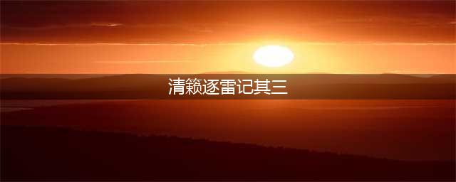 原神清籁逐雷记其三任务怎么玩：清籁逐雷记其三完成方法
