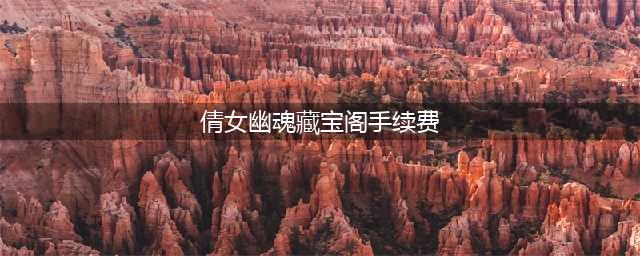 《倩女幽魂》藏宝阁手续费怎么样 收费规则一览(倩女幽魂藏宝阁手续费)