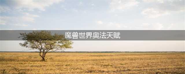 《魔兽世界》10.0奥法天赋加点推荐