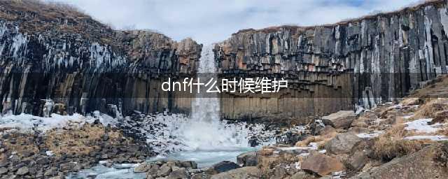 《DNF》6月18日维护到几点结束 维护结束时间介绍(dnf什么时候维护)