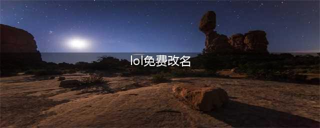 《lol》免费改名卡领取2021 英雄联盟免费改名方法详解