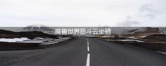 《魔兽世界》拉风坐骑推荐 易入手坐骑介绍(魔兽世界筋斗云坐骑)
