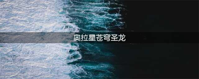 《奥拉星手游》苍穹圣龙怎么样 苍穹圣龙属性技能图鉴(奥拉星苍穹圣龙)