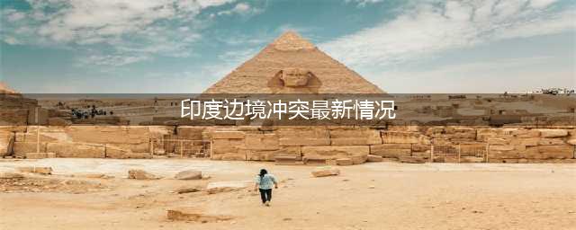 中印边境再度爆发矛盾，印军非法越线拦阻中方巡逻，多名士兵受伤(印度边境冲突最新情况)