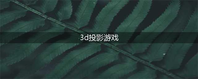 3d投影游戏有什么2022 好玩的3D游戏排行榜推荐(3d投影游戏)