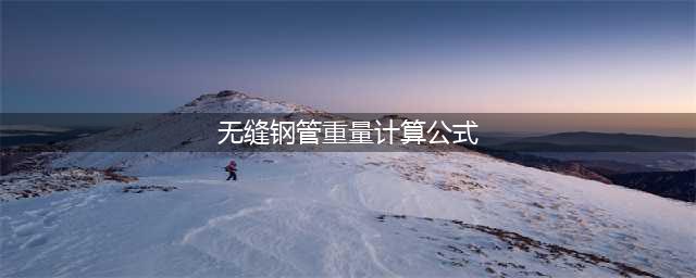 无缝钢管重量计算 一米重量的计算方法(无缝钢管重量计算公式)