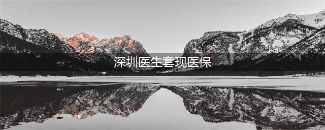 深圳3名医生套现医保：医院被罚2万 医生降级撤职(深圳医生套现医保)