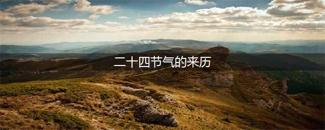 二十四节气的来由和历史渊源(二十四节气的来历)