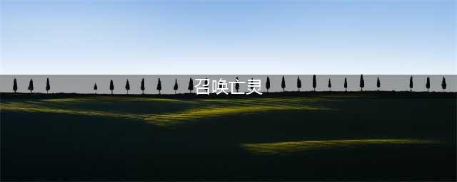 《绿色征途》召唤亡灵技能有哪些 召唤亡灵技能汇总介绍(召唤亡灵)