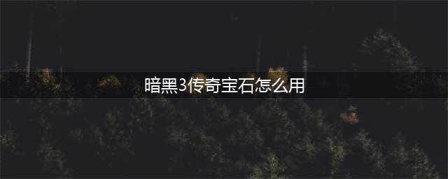 暗黑3游戏PTR2.1传奇宝石升级效果及攻略介绍(暗黑3传奇宝石怎么用)