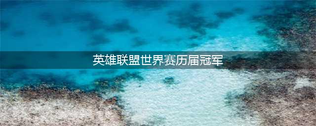 《英雄联盟》历届全球总冠军都是哪个国家的 历届S赛冠军盘点(英雄联盟世界赛历届冠军)