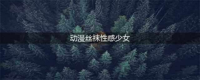 盘点动漫作品中的丝袜少女 别问，舔就对了(动漫丝袜性感少女)
