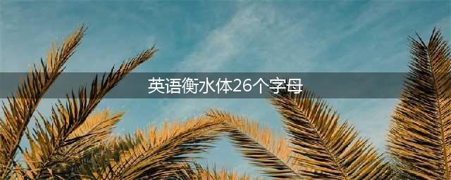 衡水体26个英文字母的写法，果断收藏。(英语衡水体26个字母)