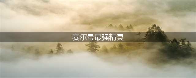 赛尔号：官方公认最强的4只精灵，雷伊没上榜，谱尼也没资格上榜(赛尔号最强精灵)