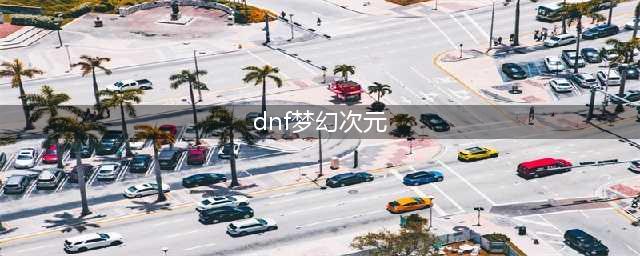 《dnf》梦幻次元奇遇记攻略汇总 对话选项汇总(dnf梦幻次元)