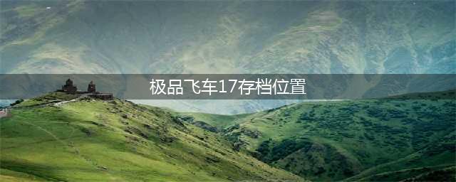 那个位置是极品飞车17存档位置 存档位置介绍(极品飞车17存档位置)
