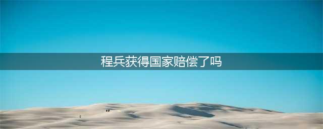 三大队结局：程兵翻案获赔偿百万，却终身未娶奉献国家(程兵获得国家赔偿了吗)