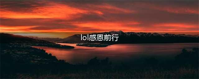 《lol》感恩回馈前行感谢有礼抽奖活动地址(lol感恩前行)