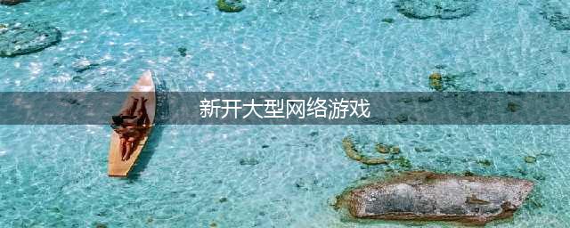 2022网游大型游戏排行榜TOP10 最火爆的十款大型网游推荐(新开大型网络游戏)