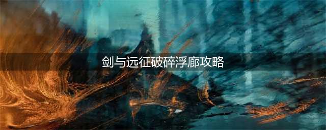 《剑与远征》破碎浮廊怎么通关 2022破碎浮廊通关流程(剑与远征破碎浮廊攻略)