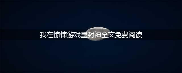 十三部书迷反馈良好的精品小说，文笔剧情在线，通宵看完也值得！(我在惊悚游戏里封神全文免费阅读)