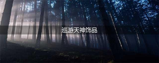 《梦幻西游手游》巡游天神怎么样 巡游天神套装效果详解(巡游天神饰品)