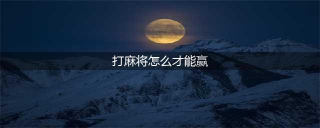 打麻将必胜秘籍教你五大技巧(打麻将怎么才能赢)