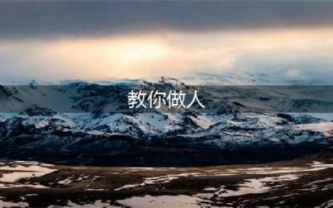 教你怎样做人，很有用的！(教你做人)