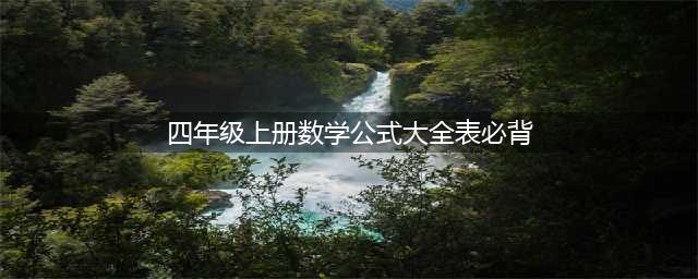 小学四年级上册数学公式大全|四年级上册必背数学公式(四年级上册数学公式大全表必背)