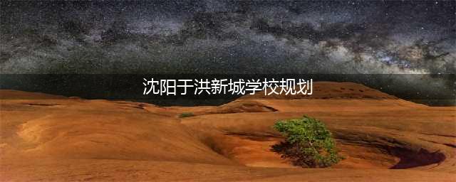12所中小学！于洪新城未来学校规划详情都在这了(沈阳于洪新城学校规划)
