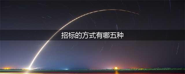 招标有哪五种典型的形式(招标的方式有哪五种)